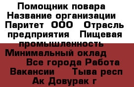 Помощник повара › Название организации ­ Паритет, ООО › Отрасль предприятия ­ Пищевая промышленность › Минимальный оклад ­ 30 000 - Все города Работа » Вакансии   . Тыва респ.,Ак-Довурак г.